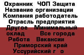 Охранник. ЧОП Защита › Название организации ­ Компания-работодатель › Отрасль предприятия ­ Другое › Минимальный оклад ­ 1 - Все города Работа » Вакансии   . Приморский край,Уссурийский г. о. 